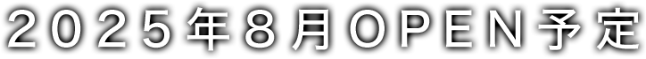 2025年8月OPEN予定